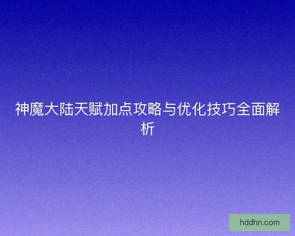 神魔大陆天赋加点攻略与优化技巧全面解析